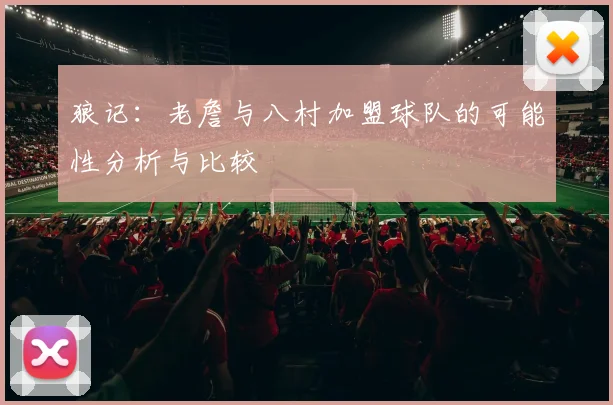 狼记：老詹与八村加盟球队的可能性分析与比较