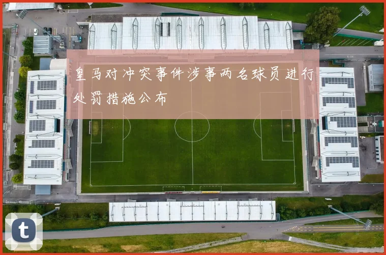 皇马对冲突事件涉事两名球员进行处罚措施公布