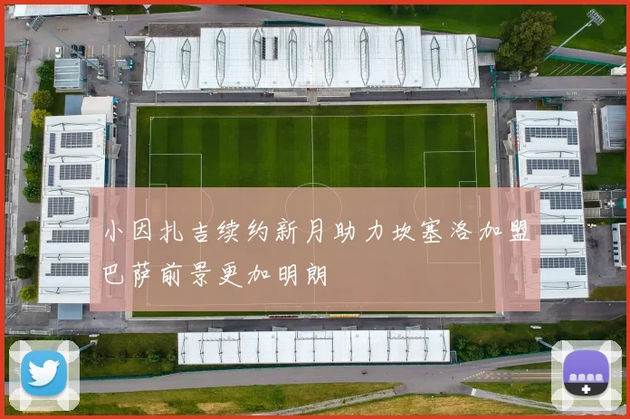 小因扎吉续约新月助力坎塞洛加盟巴萨前景更加明朗