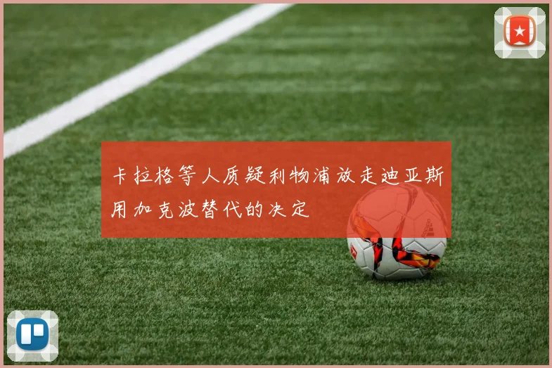 卡拉格等人质疑利物浦放走迪亚斯用加克波替代的决定
