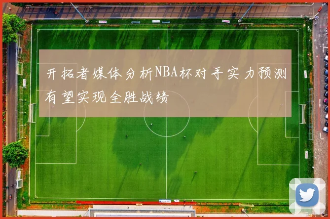 开拓者媒体分析NBA杯对手实力预测有望实现全胜战绩
