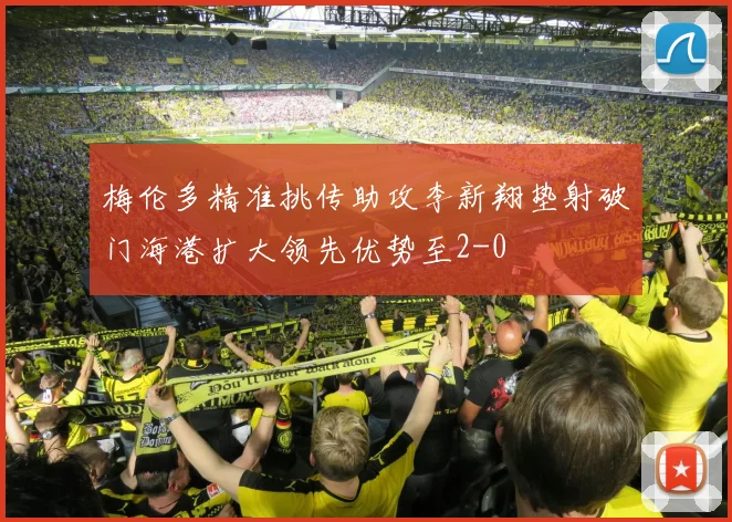 梅伦多精准挑传助攻李新翔垫射破门海港扩大领先优势至2-0
