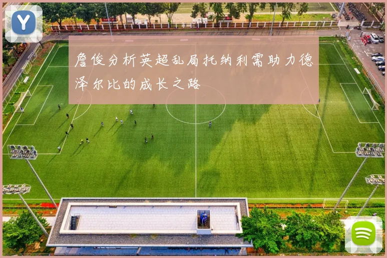 詹俊分析英超乱局托纳利需助力德泽尔比的成长之路