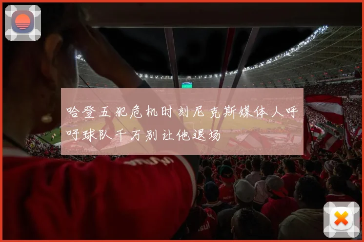 哈登五犯危机时刻尼克斯媒体人呼吁球队千万别让他退场