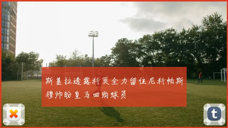 斯基拉透露科莫全力留住尼科帕斯穆帅盼皇马回购球员
