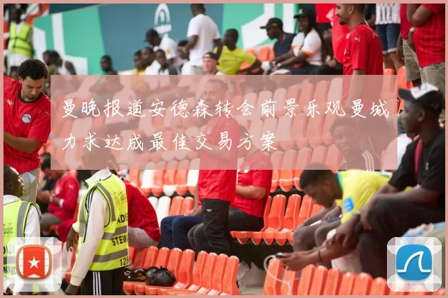 曼晚报道安德森转会前景乐观曼城力求达成最佳交易方案