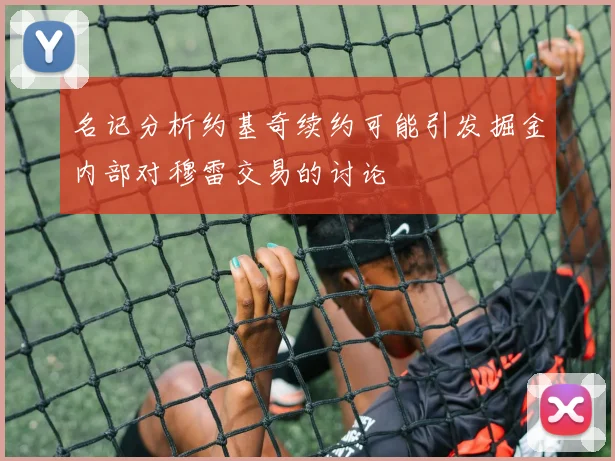 名记分析约基奇续约可能引发掘金内部对穆雷交易的讨论