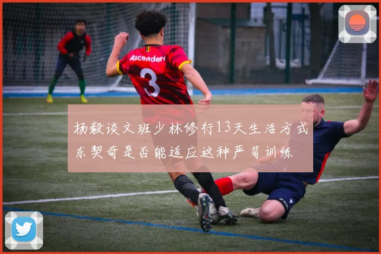 杨毅谈文班少林修行13天生活方式东契奇是否能适应这种严苛训练