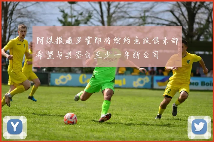 阿媒报道罗霍即将续约竞技俱乐部希望与其签订至少一年新合同
