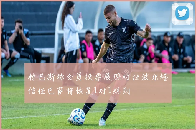 特巴斯称会员投票展现对拉波尔塔信任巴萨将恢复1对1规则