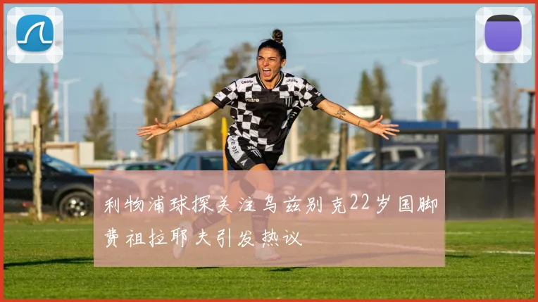 利物浦球探关注乌兹别克22岁国脚费祖拉耶夫引发热议