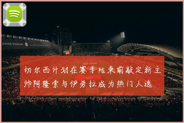 切尔西计划在赛季结束前敲定新主帅阿隆索与伊劳拉成为热门人选